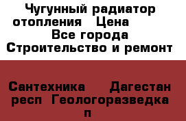 Чугунный радиатор отопления › Цена ­ 497 - Все города Строительство и ремонт » Сантехника   . Дагестан респ.,Геологоразведка п.